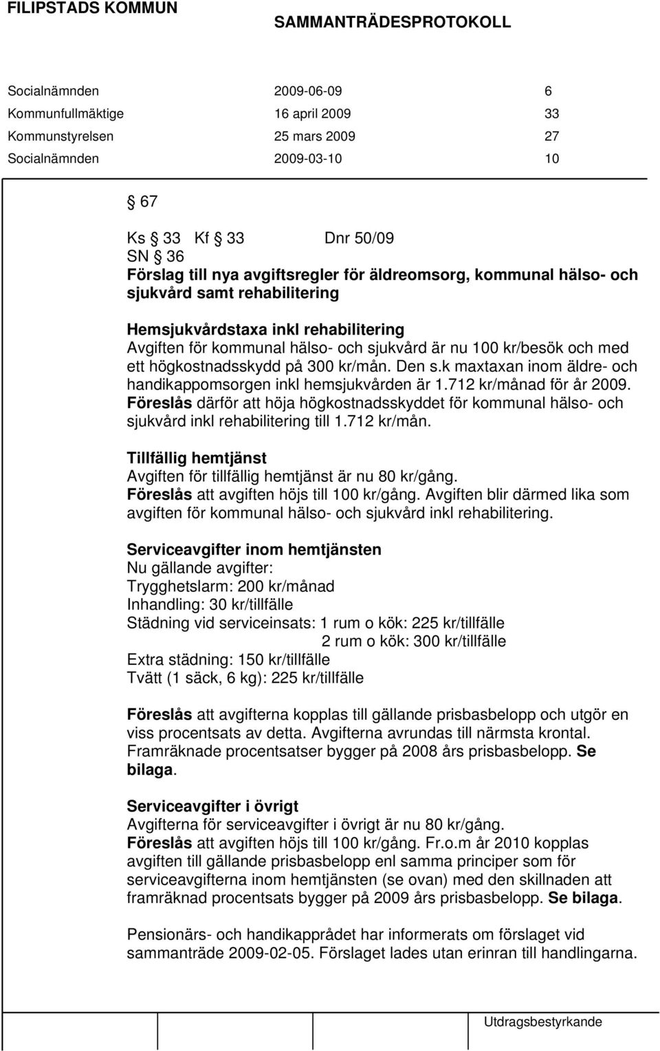 med ett högkostnadsskydd på 300 kr/mån. Den s.k maxtaxan inom äldre- och handikappomsorgen inkl hemsjukvården är 1.712 kr/månad för år 2009.