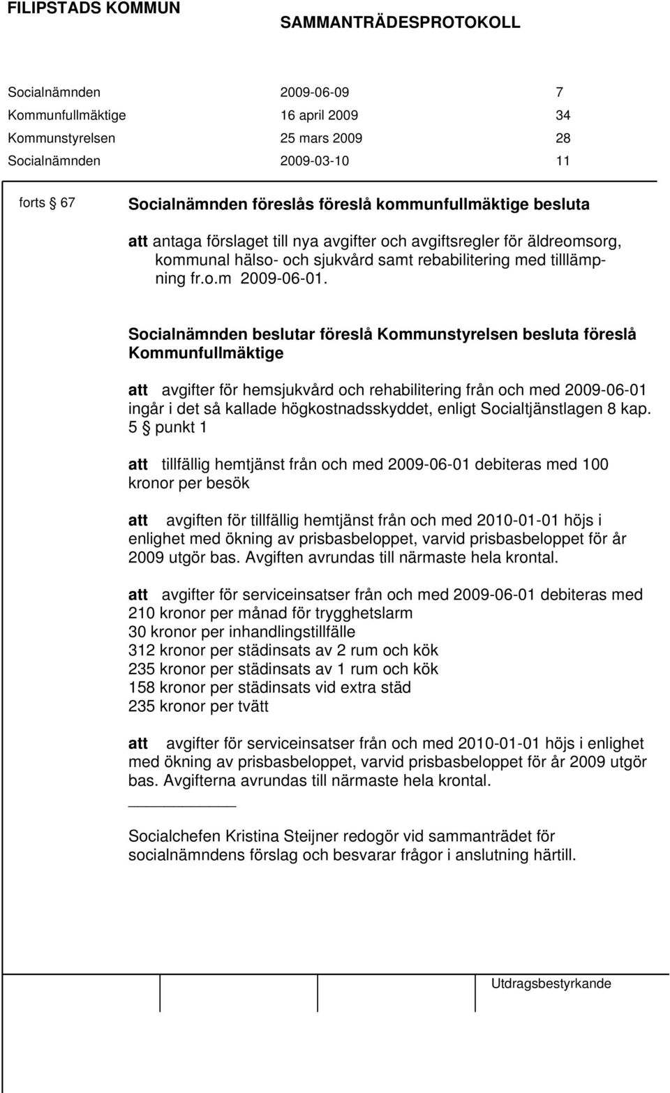 Socialnämnden beslutar föreslå Kommunstyrelsen besluta föreslå Kommunfullmäktige att avgifter för hemsjukvård och rehabilitering från och med 2009-06-01 ingår i det så kallade högkostnadsskyddet,