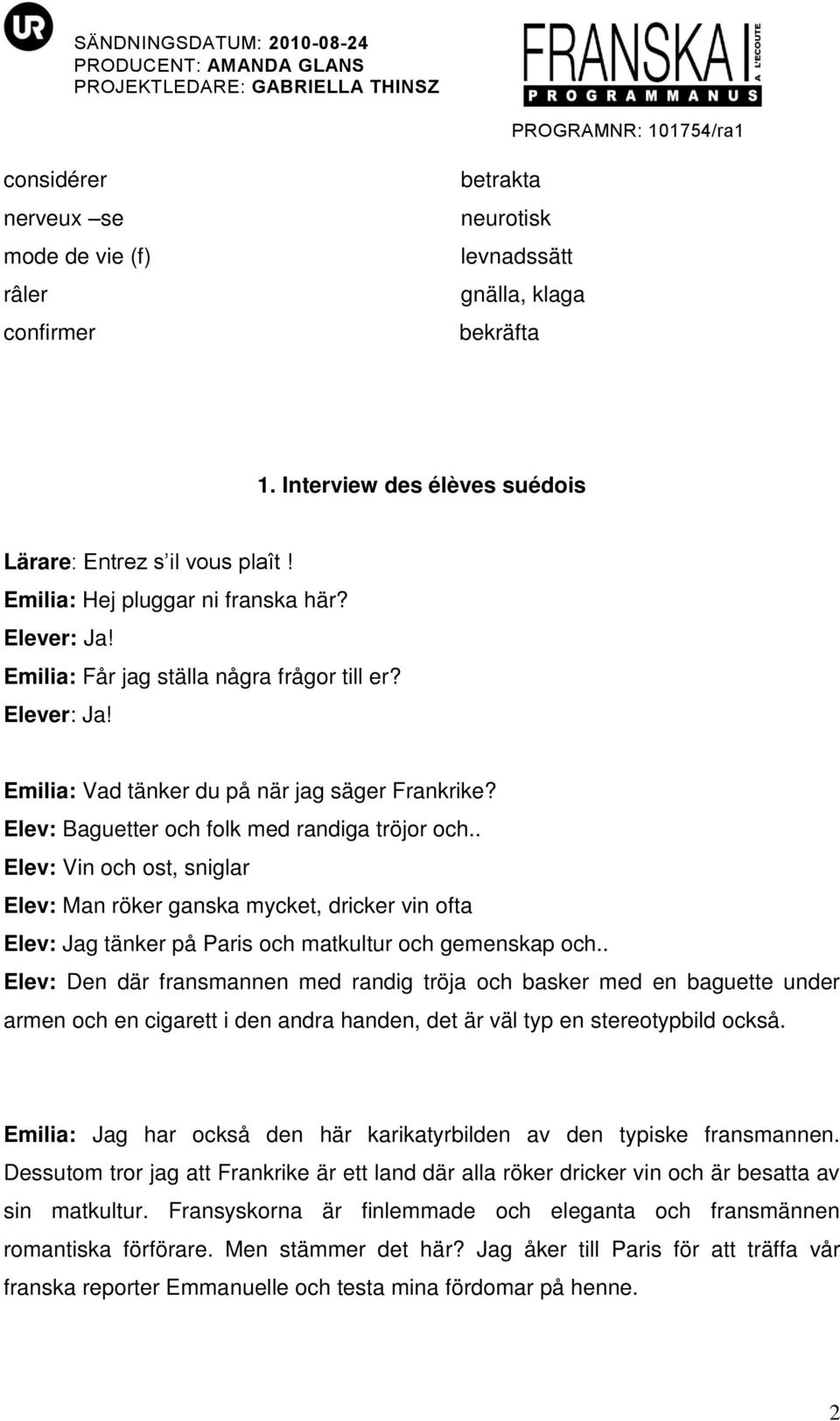 Elev: Baguetter och folk med randiga tröjor och.. Elev: Vin och ost, sniglar Elev: Man röker ganska mycket, dricker vin ofta Elev: Jag tänker på Paris och matkultur och gemenskap och.