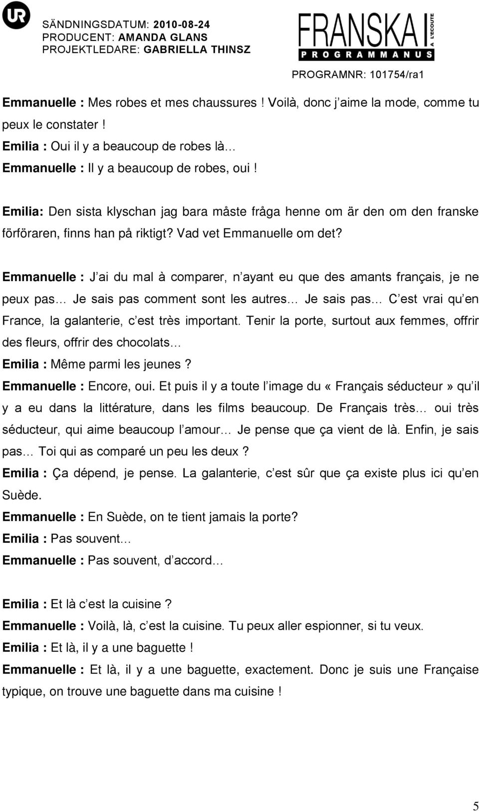 Emmanuelle : J ai du mal à comparer, n ayant eu que des amants français, je ne peux pas Je sais pas comment sont les autres Je sais pas C est vrai qu en France, la galanterie, c est très important.