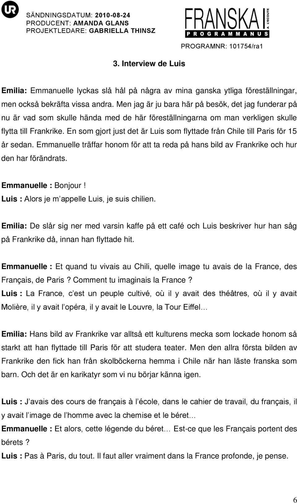 En som gjort just det är Luis som flyttade från Chile till Paris för 15 år sedan. Emmanuelle träffar honom för att ta reda på hans bild av Frankrike och hur den har förändrats. Emmanuelle : Bonjour!