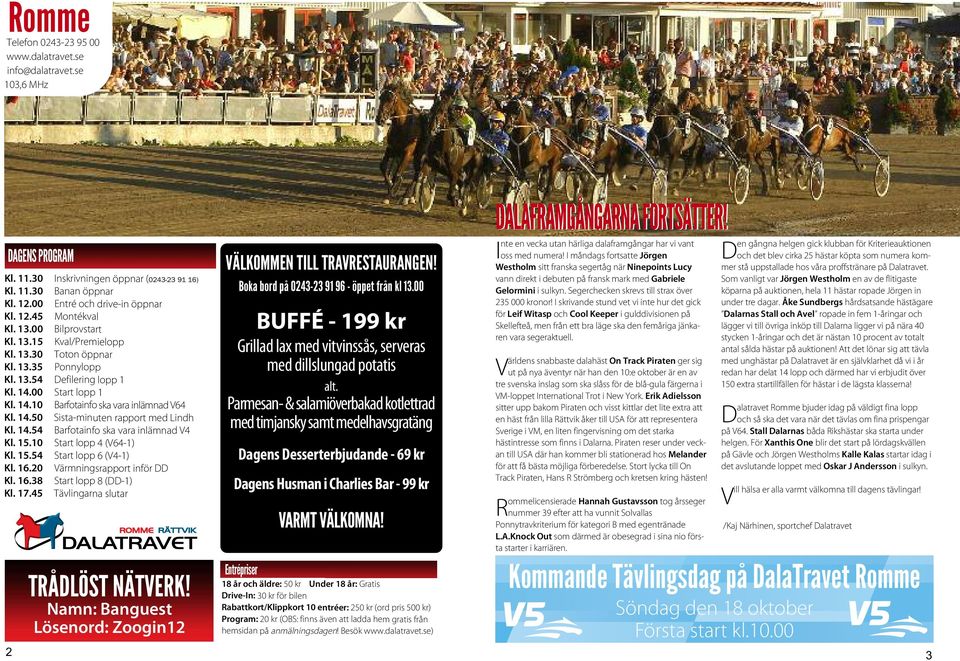 14.54 Barfotainfo ska vara inlämnad V4 Kl. 15.10 Start lopp 4 (V64-1) Kl. 15.54 Start lopp 6 (V4-1) Kl. 16.0 Värmningsrapport inför DD Kl. 16.8 Start lopp 8 (DD-1) Kl. 17.