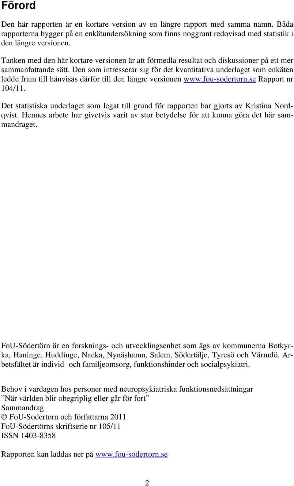 Den som intresserar sig för det kvantitativa underlaget som enkäten ledde fram till hänvisas därför till den längre versionen www.fou-sodertorn.se Rapport nr 104/11.