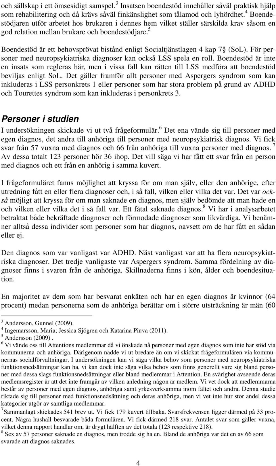 5 Boendestöd är ett behovsprövat bistånd enligt Socialtjänstlagen 4 kap 7 (SoL). För personer med neuropsykiatriska diagnoser kan också LSS spela en roll.