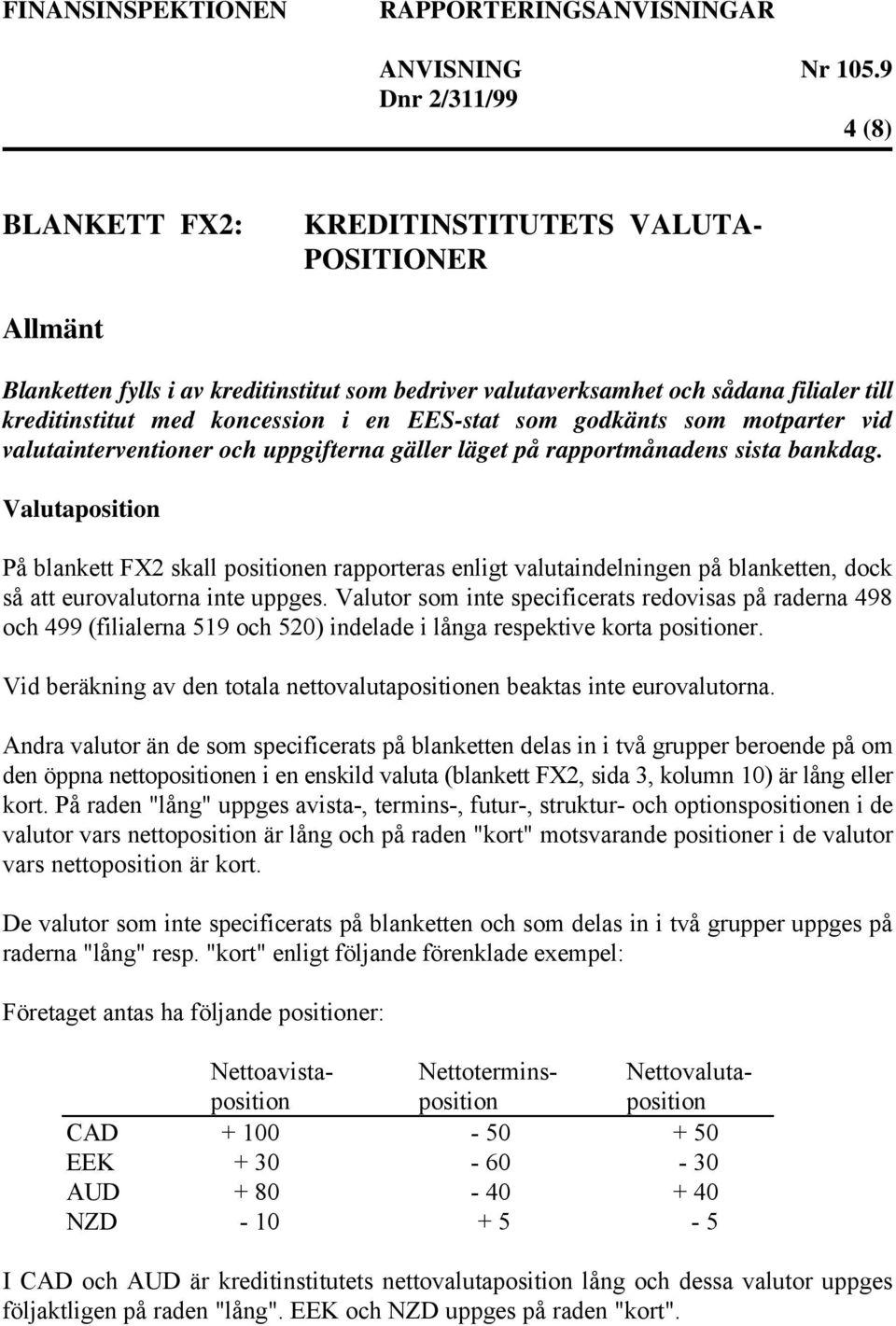 Valutaposition På blankett FX2 skall positionen rapporteras enligt valutaindelningen på blanketten, dock så att eurovalutorna inte uppges.