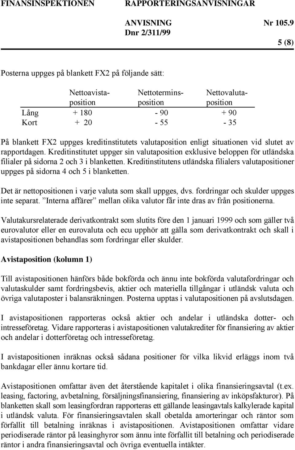 Kreditinstitutens utländska filialers valutapositioner uppges på sidorna 4 och 5 i blanketten. Det är nettopositionen i varje valuta som skall uppges, dvs. fordringar och skulder uppges inte separat.