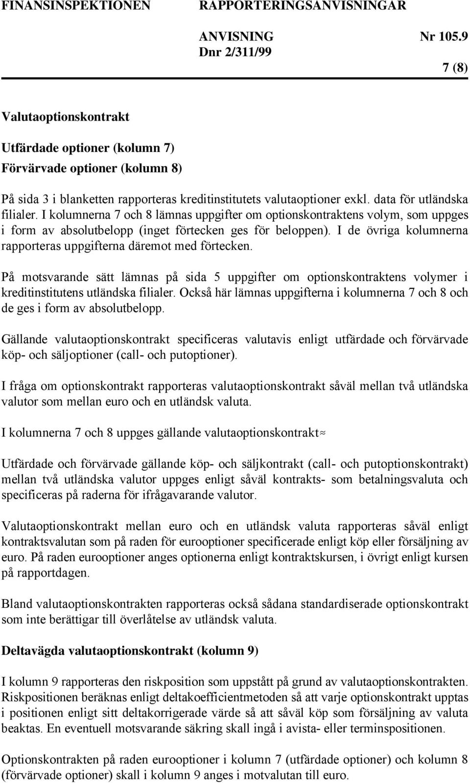 I de övriga kolumnerna rapporteras uppgifterna däremot med förtecken. På motsvarande sätt lämnas på sida 5 uppgifter om optionskontraktens volymer i kreditinstitutens utländska filialer.