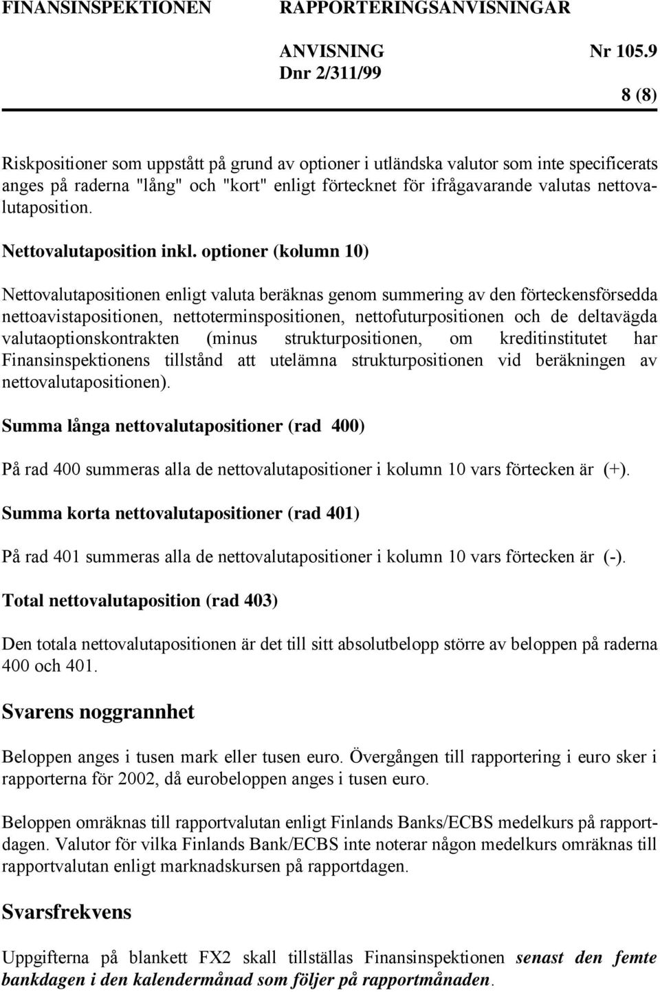 optioner (kolumn 10) Nettovalutapositionen enligt valuta beräknas genom summering av den förteckensförsedda nettoavistapositionen, nettoterminspositionen, nettofuturpositionen och de deltavägda