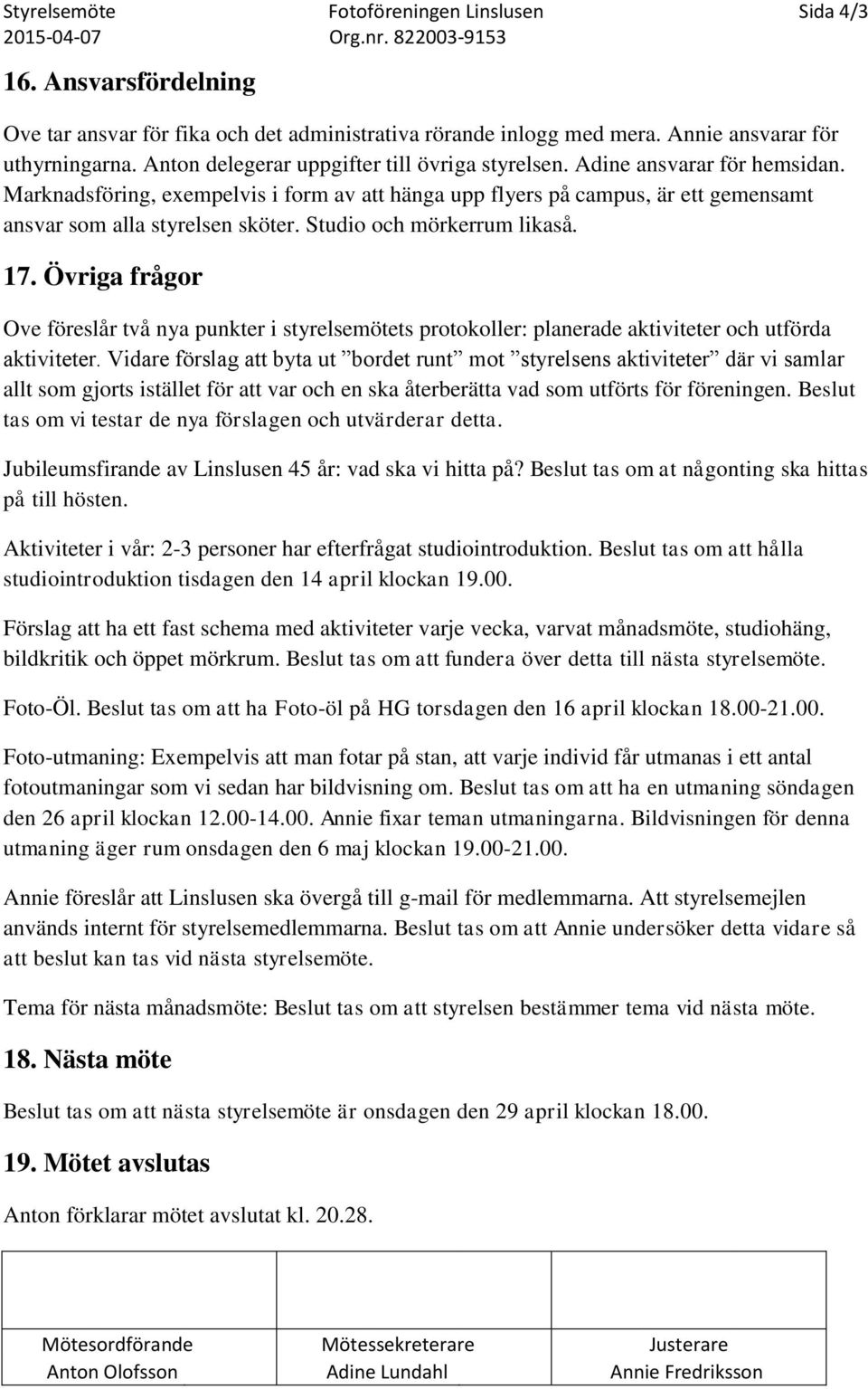 Studio och mörkerrum likaså. 17. Övriga frågor Ove föreslår två nya punkter i styrelsemötets protokoller: planerade aktiviteter och utförda aktiviteter.