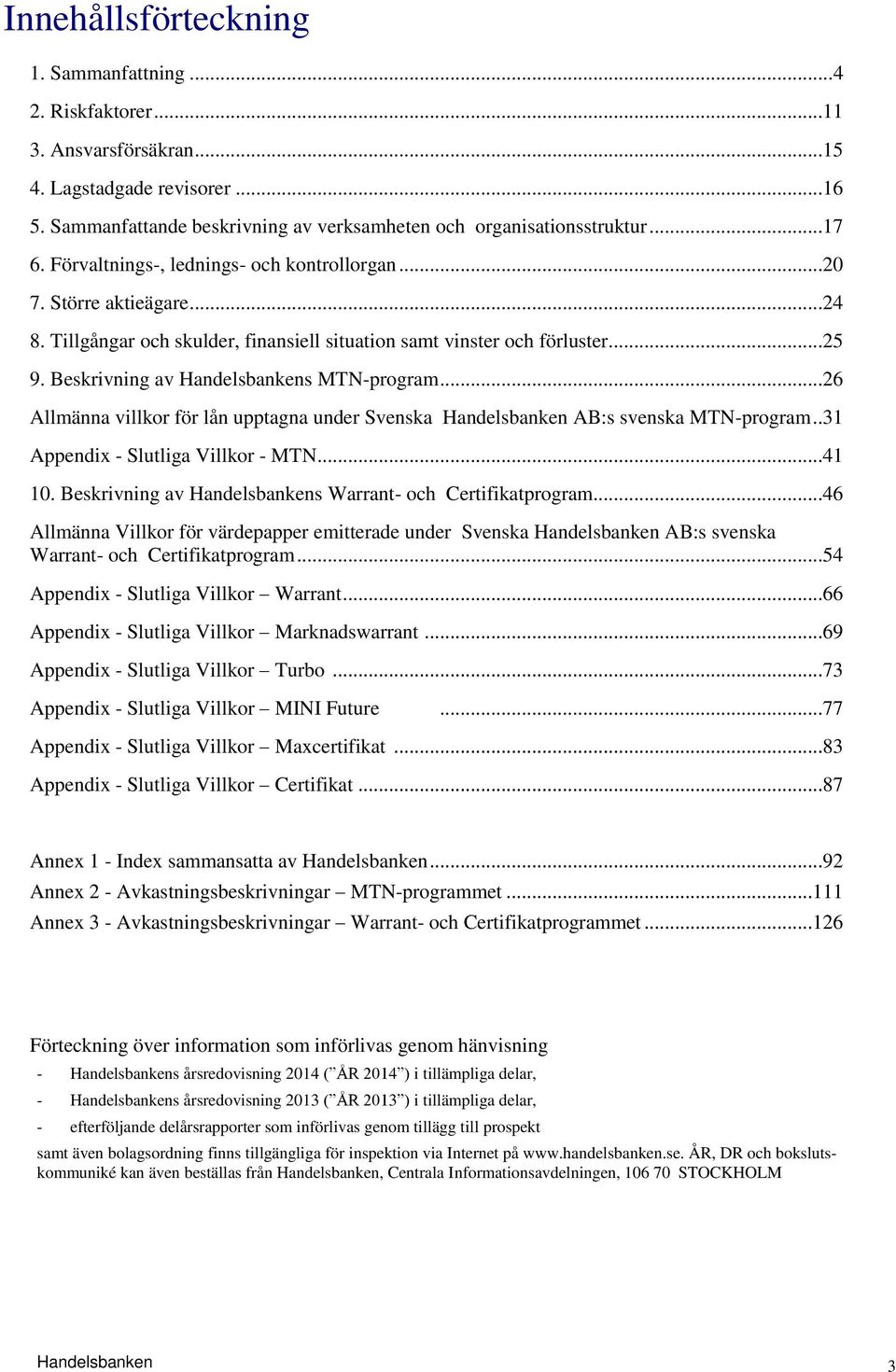 ..26 Allmänna villkor för lån upptagna under Svenska Handelsbanken AB:s svenska MTN-program..31 Appendix - Slutliga Villkor - MTN...41 10. Beskrivning av Handelsbankens Warrant- och Certifikatprogram.