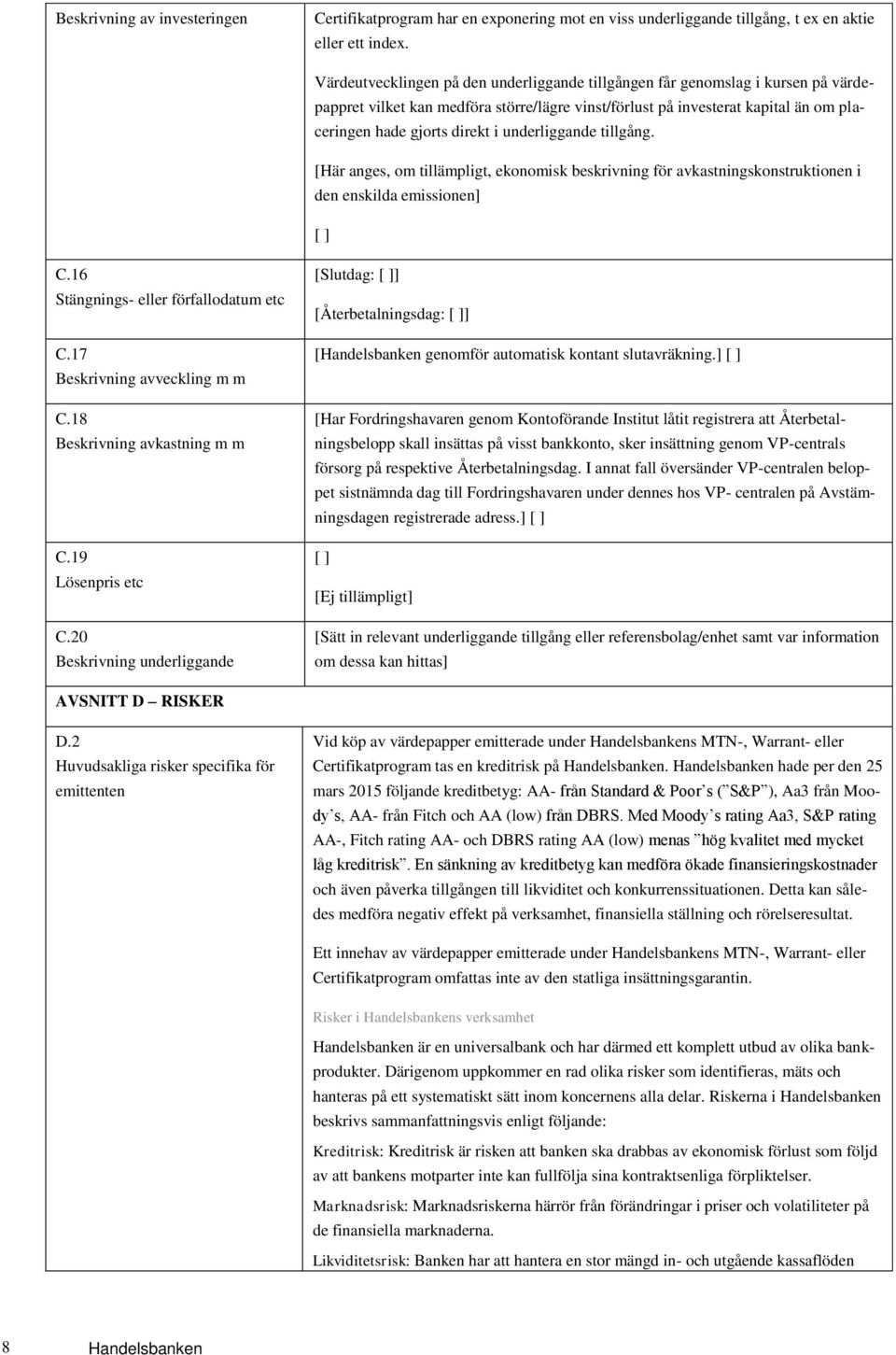 underliggande tillgång. [Här anges, om tillämpligt, ekonomisk beskrivning för avkastningskonstruktionen i den enskilda emissionen] [ ] C.16 Stängnings- eller förfallodatum etc C.