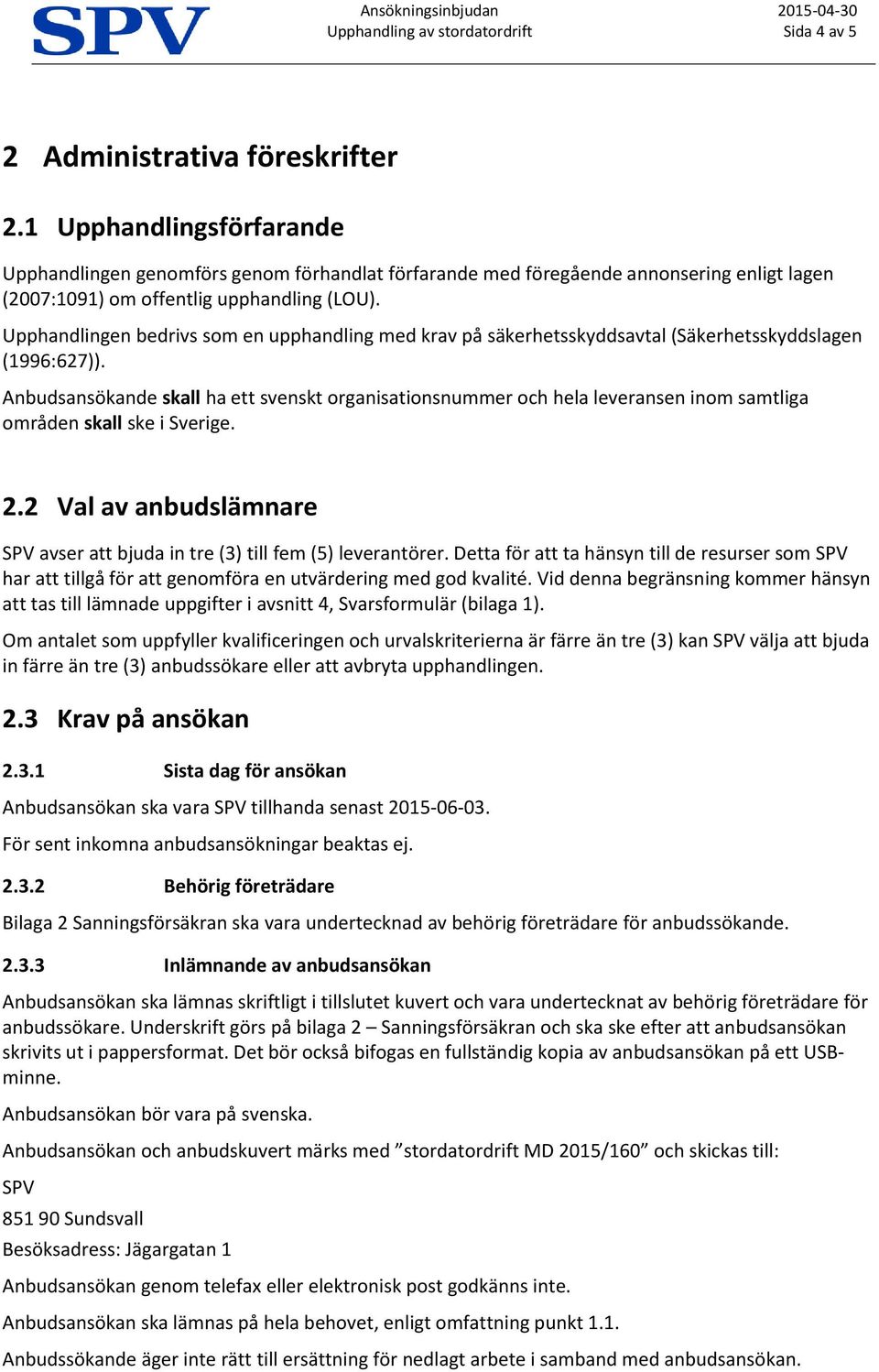 Upphandlingen bedrivs som en upphandling med krav på säkerhetsskyddsavtal (Säkerhetsskyddslagen (1996:627)).