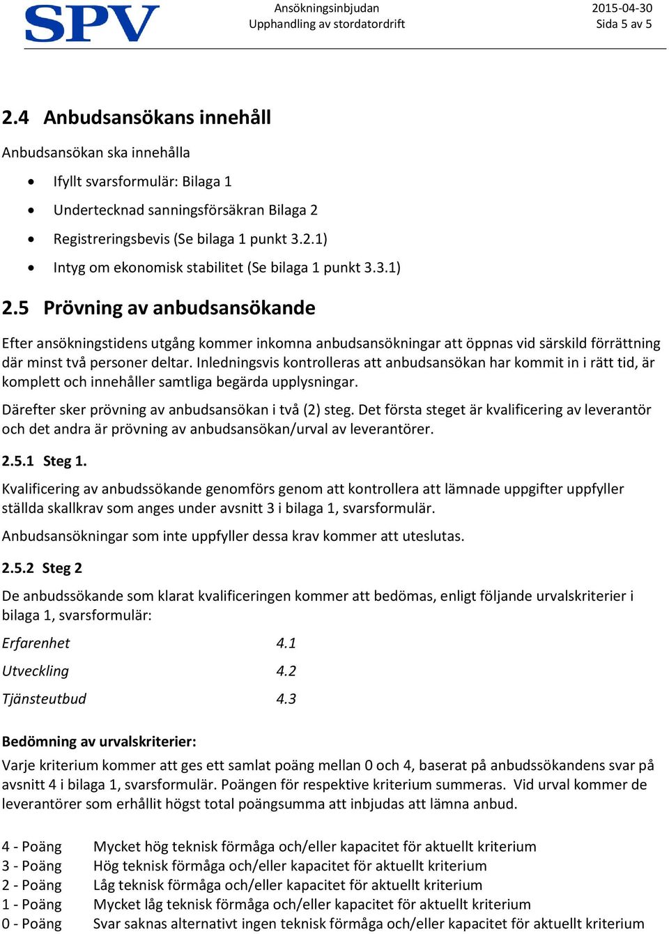 3.1) 2.5 Prövning av anbudsansökande Efter ansökningstidens utgång kommer inkomna anbudsansökningar att öppnas vid särskild förrättning där minst två personer deltar.