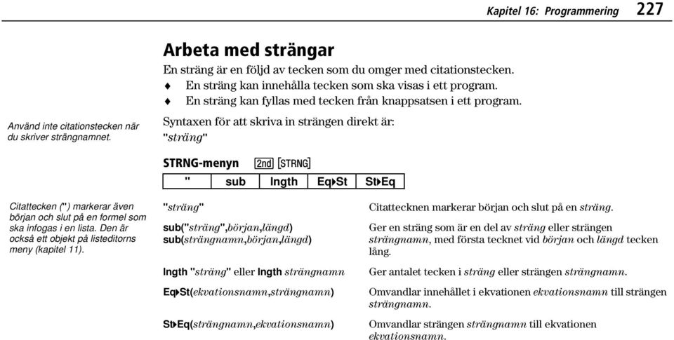 Syntaxen för att skriva in strängen direkt är: "sträng" STRNG-menyn - " sub lngth Eq4St St4Eq Citattecken (") markerar även början och slut på en formel som ska infogas i en lista.