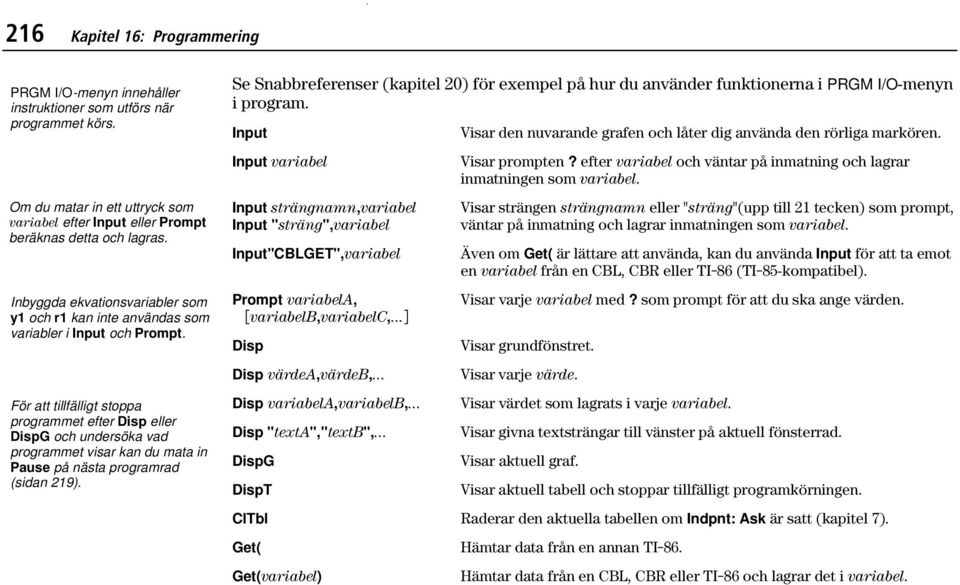 För att tillfälligt stoppa programmet efter Disp eller DispG och undersöka vad programmet visar kan du mata in Pause på nästa programrad (sidan 219).