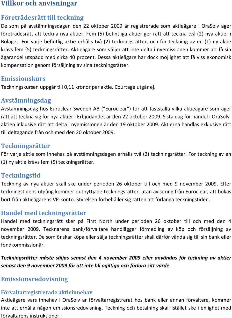 För varje befintlig aktie erhålls två (2) teckningsrätter, och för teckning av en (1) ny aktie krävs fem (5) teckningsrätter.