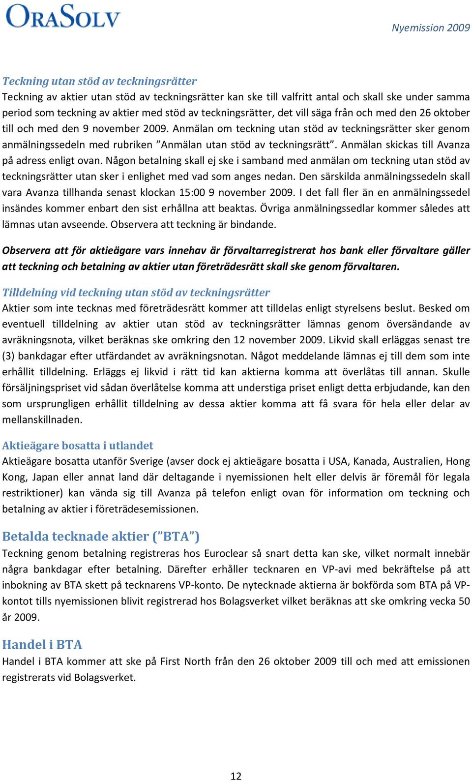 Anmälan om teckning utan stöd av teckningsrätter sker genom anmälningssedeln med rubriken Anmälan utan stöd av teckningsrätt. Anmälan skickas till Avanza på adress enligt ovan.