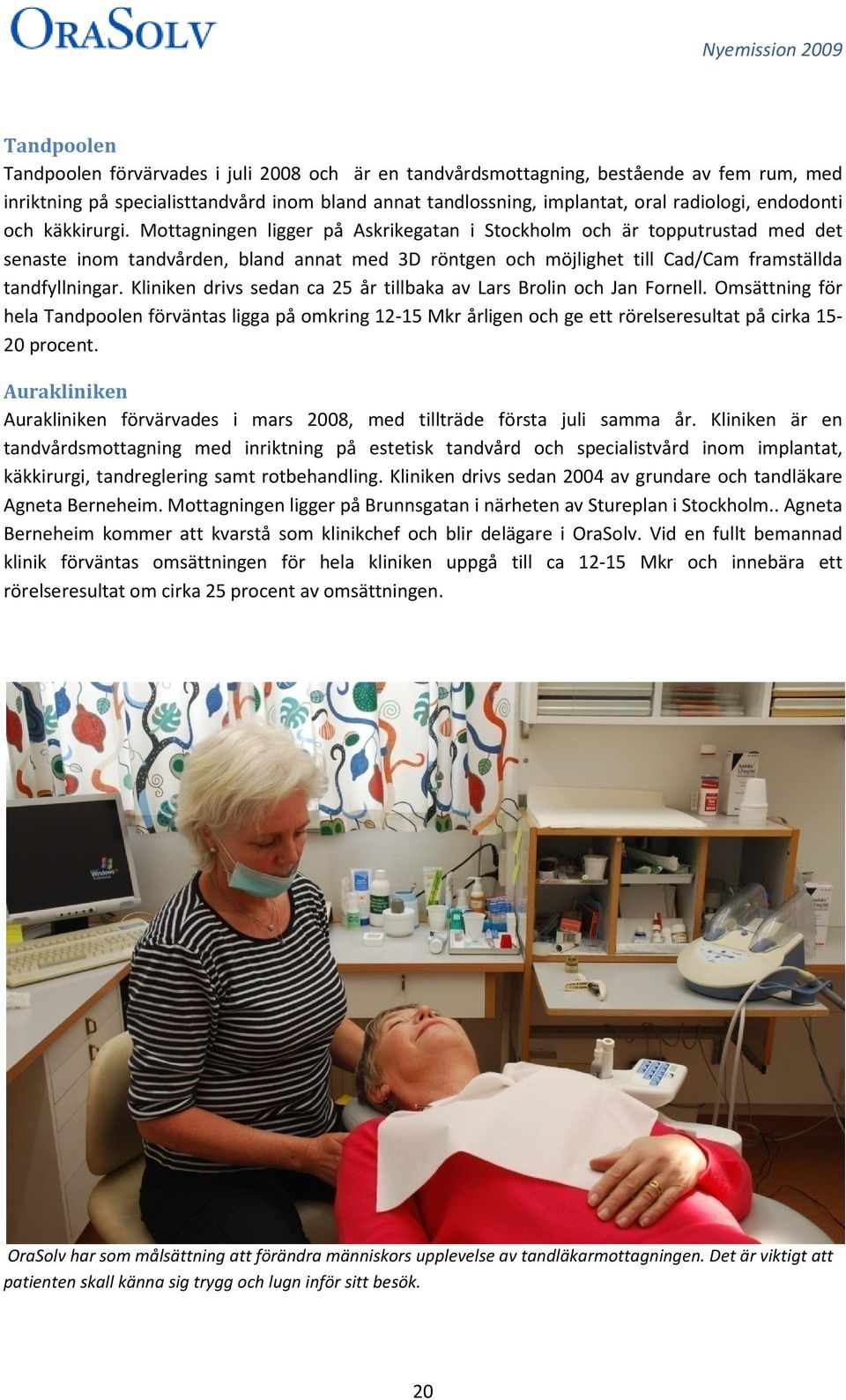 Mottagningen ligger på Askrikegatan i Stockholm och är topputrustad med det senaste inom tandvården, bland annat med 3D röntgen och möjlighet till Cad/Cam framställda tandfyllningar.