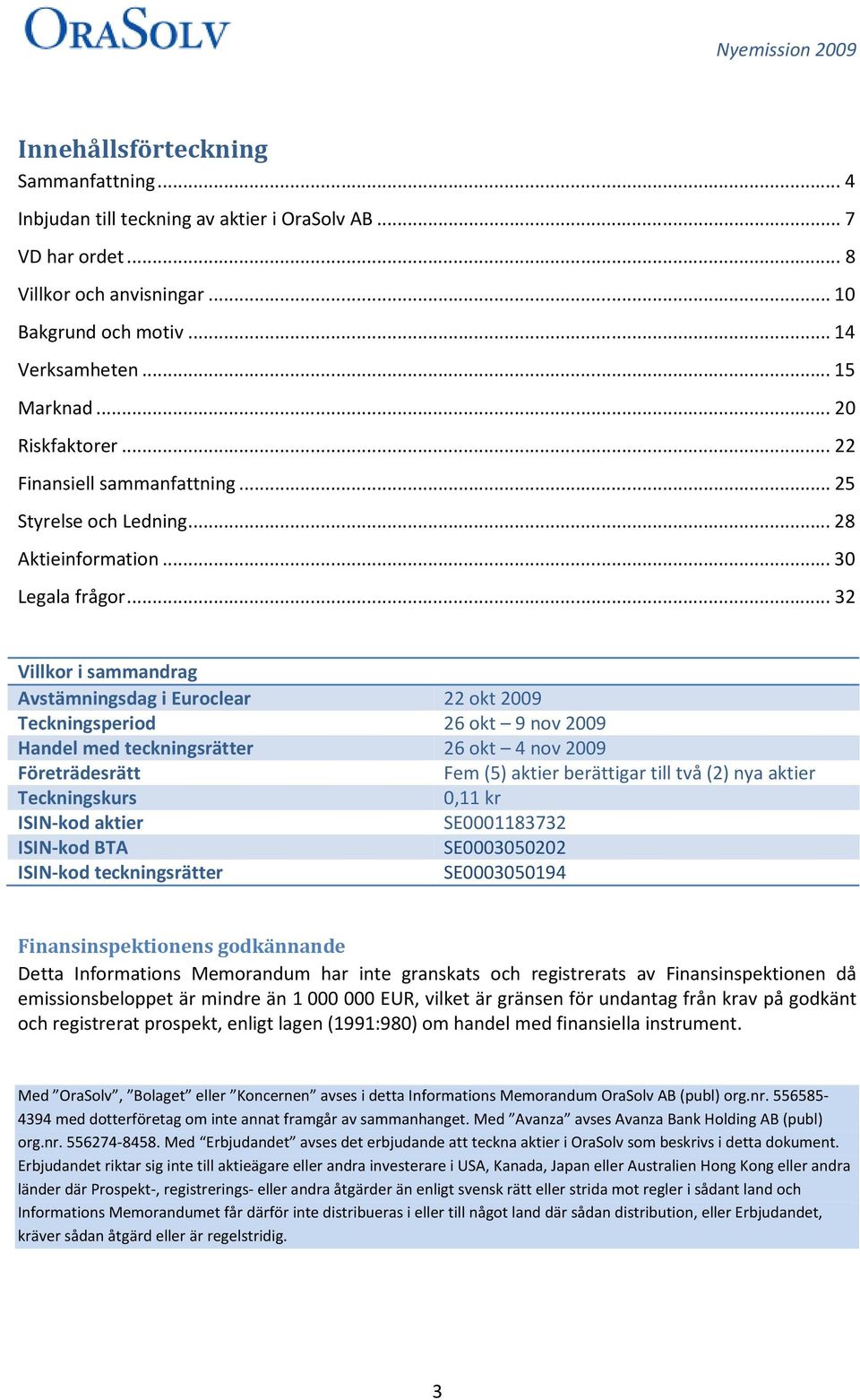 .. 32 Villkor i sammandrag Avstämningsdag i Euroclear 22 okt 2009 Teckningsperiod 26 okt 9 nov 2009 Handel med teckningsrätter 26 okt 4 nov 2009 Företrädesrätt Fem (5) aktier berättigar till två (2)