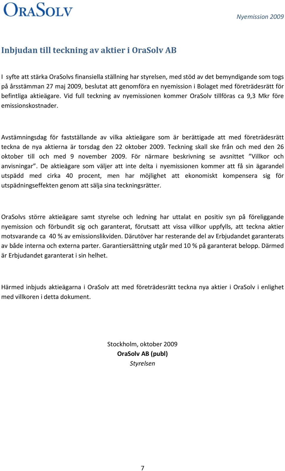 Avstämningsdag för fastställande av vilka aktieägare som är berättigade att med företrädesrätt teckna de nya aktierna är torsdag den 22 oktober 2009.