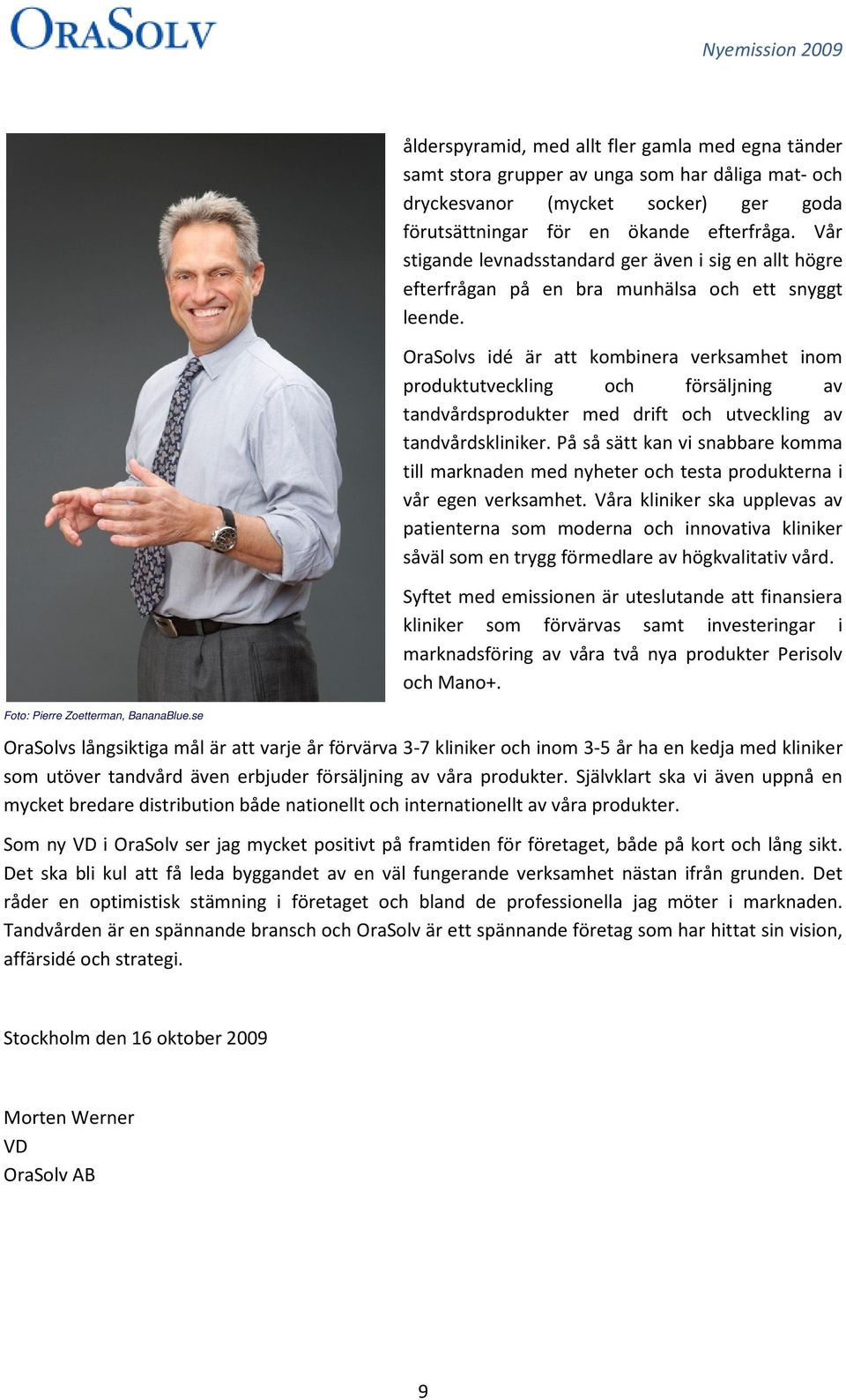 OraSolvs idé är att kombinera verksamhet inom produktutveckling och försäljning av tandvårdsprodukter med drift och utveckling av tandvårdskliniker.