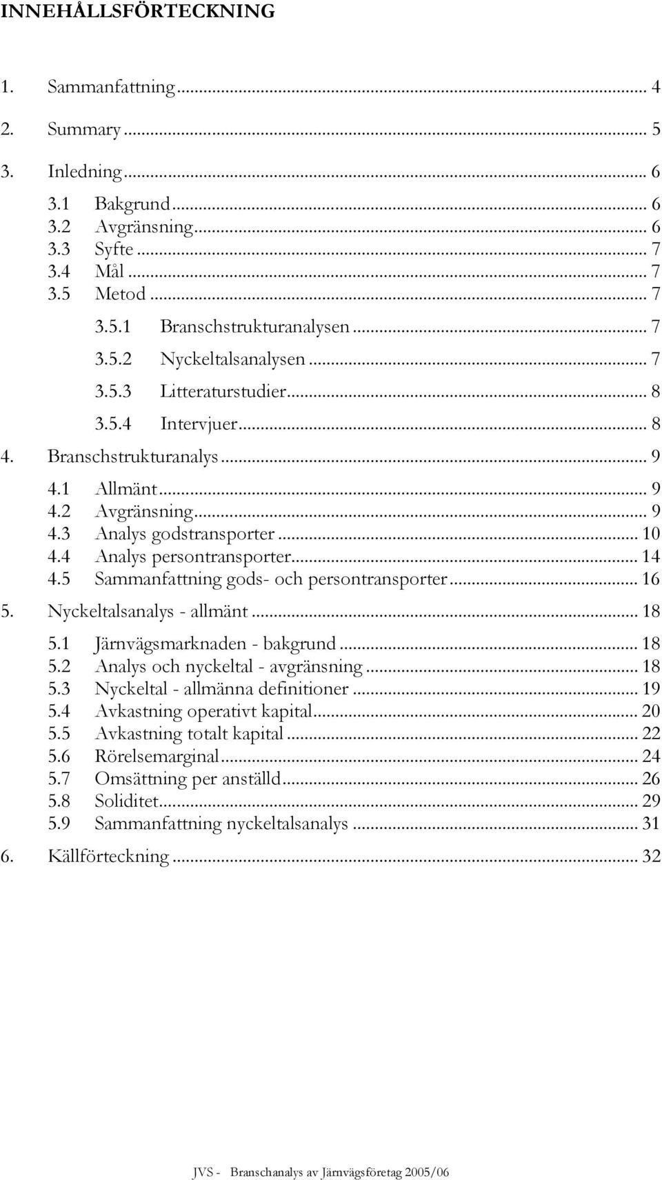 5 Sammanfattning gods- och persontransporter... 16 5. Nyckeltalsanalys - allmänt... 18 5.1 Järnvägsmarknaden - bakgrund... 18 5.2 Analys och nyckeltal - avgränsning... 18 5.3 Nyckeltal - allmänna definitioner.