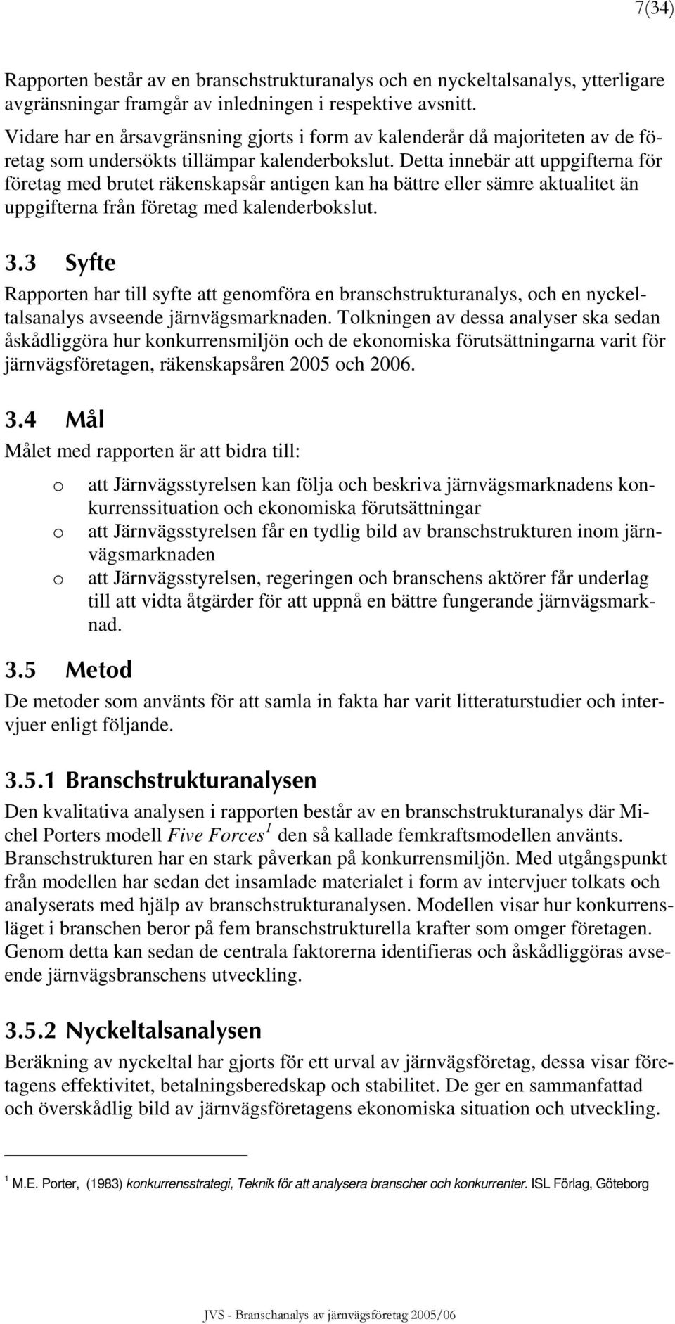 Detta innebär att uppgifterna för företag med brutet räkenskapsår antigen kan ha bättre eller sämre aktualitet än uppgifterna från företag med kalenderbokslut. 3.