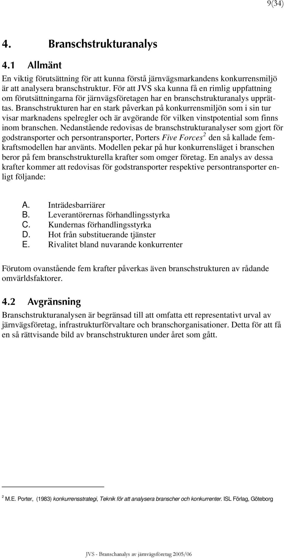 Branschstrukturen har en stark påverkan på konkurrensmiljön som i sin tur visar marknadens spelregler och är avgörande för vilken vinstpotential som finns inom branschen.