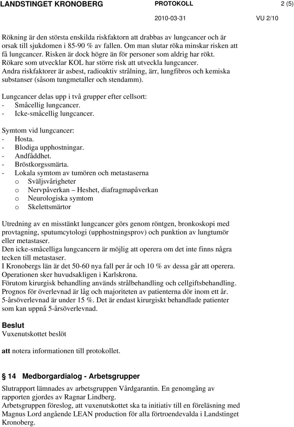 Andra riskfaktorer är asbest, radioaktiv strålning, ärr, lungfibros och kemiska substanser (såsom tungmetaller och stendamm). Lungcancer delas upp i två grupper efter cellsort: - Småcellig lungcancer.