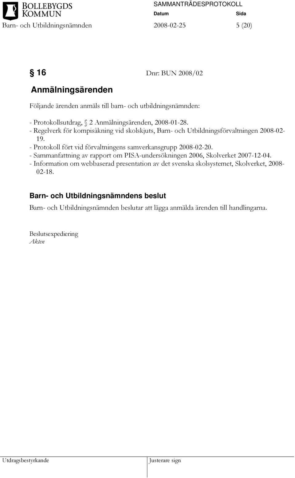 - Protokoll fört vid förvaltningens samverkansgrupp 2008-02-20. - Sammanfattning av rapport om PISA-undersökningen 2006, Skolverket 2007-12-04.