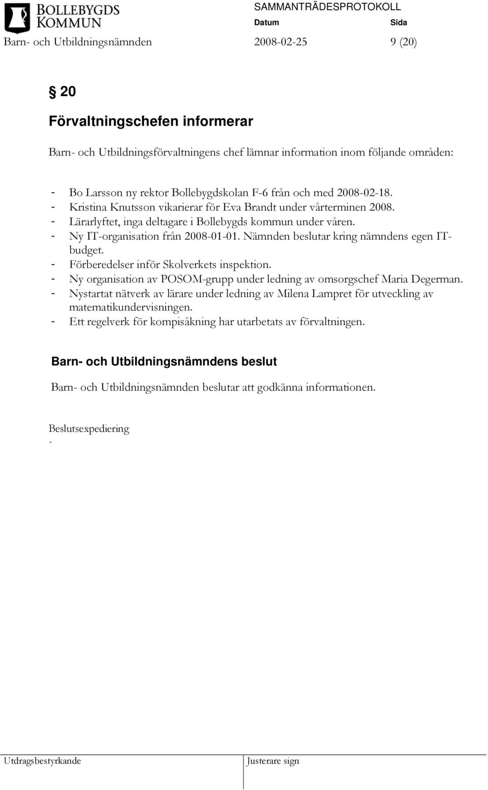 - Ny IT-organisation från 2008-01-01. Nämnden beslutar kring nämndens egen ITbudget. - Förberedelser inför Skolverkets inspektion.