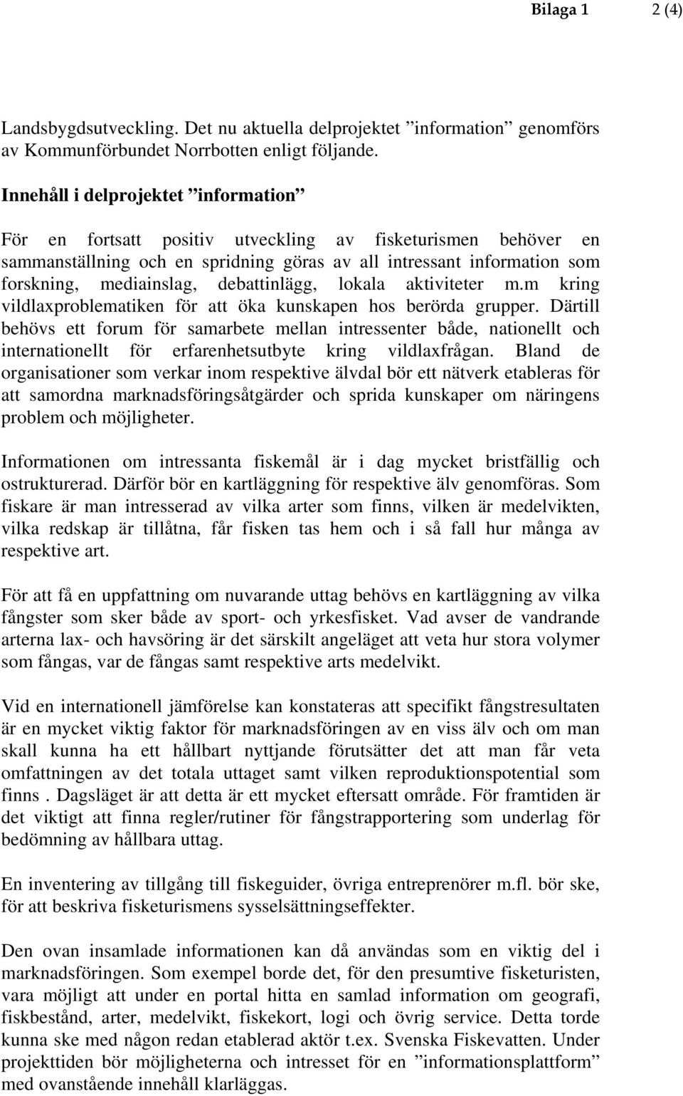 debattinlägg, lokala aktiviteter m.m kring vildlaxproblematiken för att öka kunskapen hos berörda grupper.