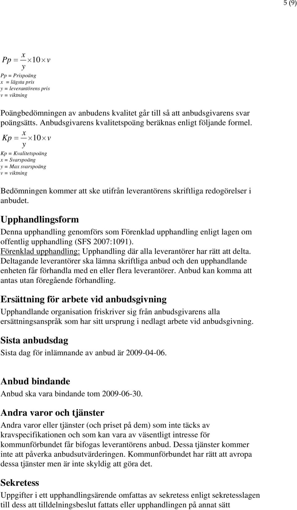 x Kp = 10 v y Kp = Kvalitetspoäng x = Svarspoäng y = Max svarspoäng v = viktning Bedömningen kommer att ske utifrån leverantörens skriftliga redogörelser i anbudet.