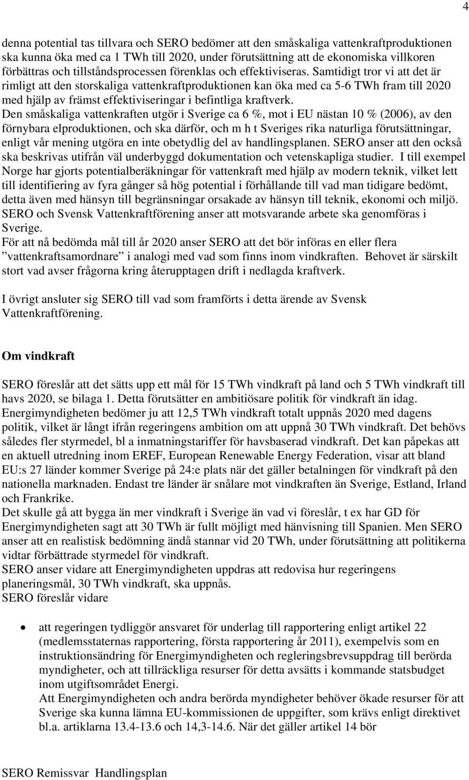 Samtidigt tror vi att det är rimligt att den storskaliga vattenkraftproduktionen kan öka med ca 5-6 TWh fram till 2020 med hjälp av främst effektiviseringar i befintliga kraftverk.