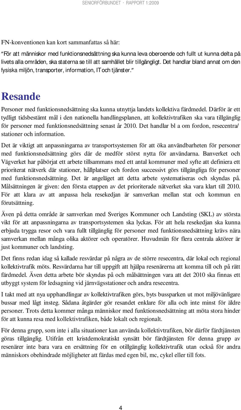 Därför är ett tydligt tidsbestämt mål i den nationella handlingsplanen, att kollektivtrafiken ska vara tillgänglig för personer med funktionsnedsättning senast år 2010.