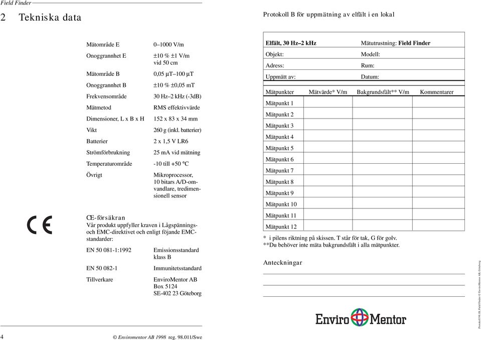 batterier) 2 x 1,5 V LR6 25 ma vid mätning Temperaturområde -10 till +50 C Övrigt Mikroprocessor, 10 bitars A/D-omvandlare, tredimensionell sensor CE-försäkran Vår produkt uppfyller kraven i