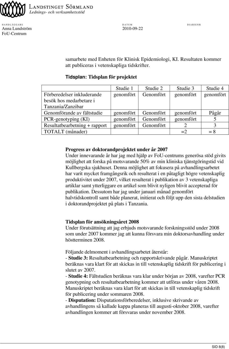 fältstudie genomfört Genomfört genomfört Pågår PCR-genotyping (KI) genomfört Genomfört genomfört 5 Resultatbearbetning + rapport genomfört Genomfört 2 3 TOTALT (månader) =2 = 8 Progress av