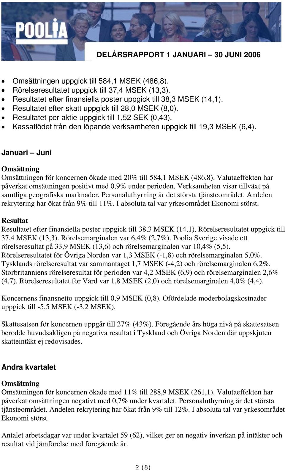 Kassaflödet från den löpande verksamheten uppgick till 19,3 MSEK (6,4). Januari Juni Omsättning Omsättningen för koncernen ökade med 20% till 584,1 MSEK (486,8).