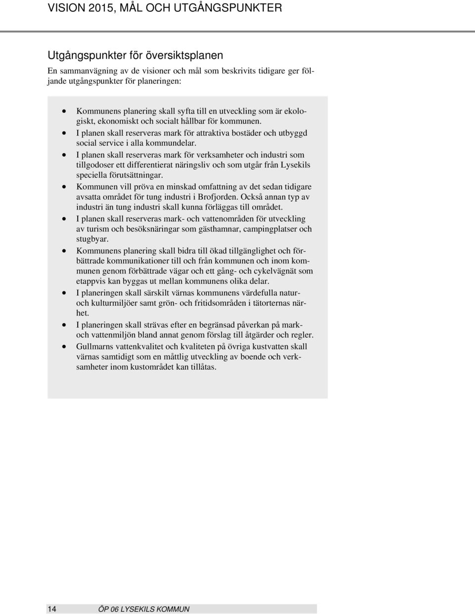 I planen skall reserveras mark för verksamheter och industri som tillgodoser ett differentierat näringsliv och som utgår från Lysekils speciella förutsättningar.