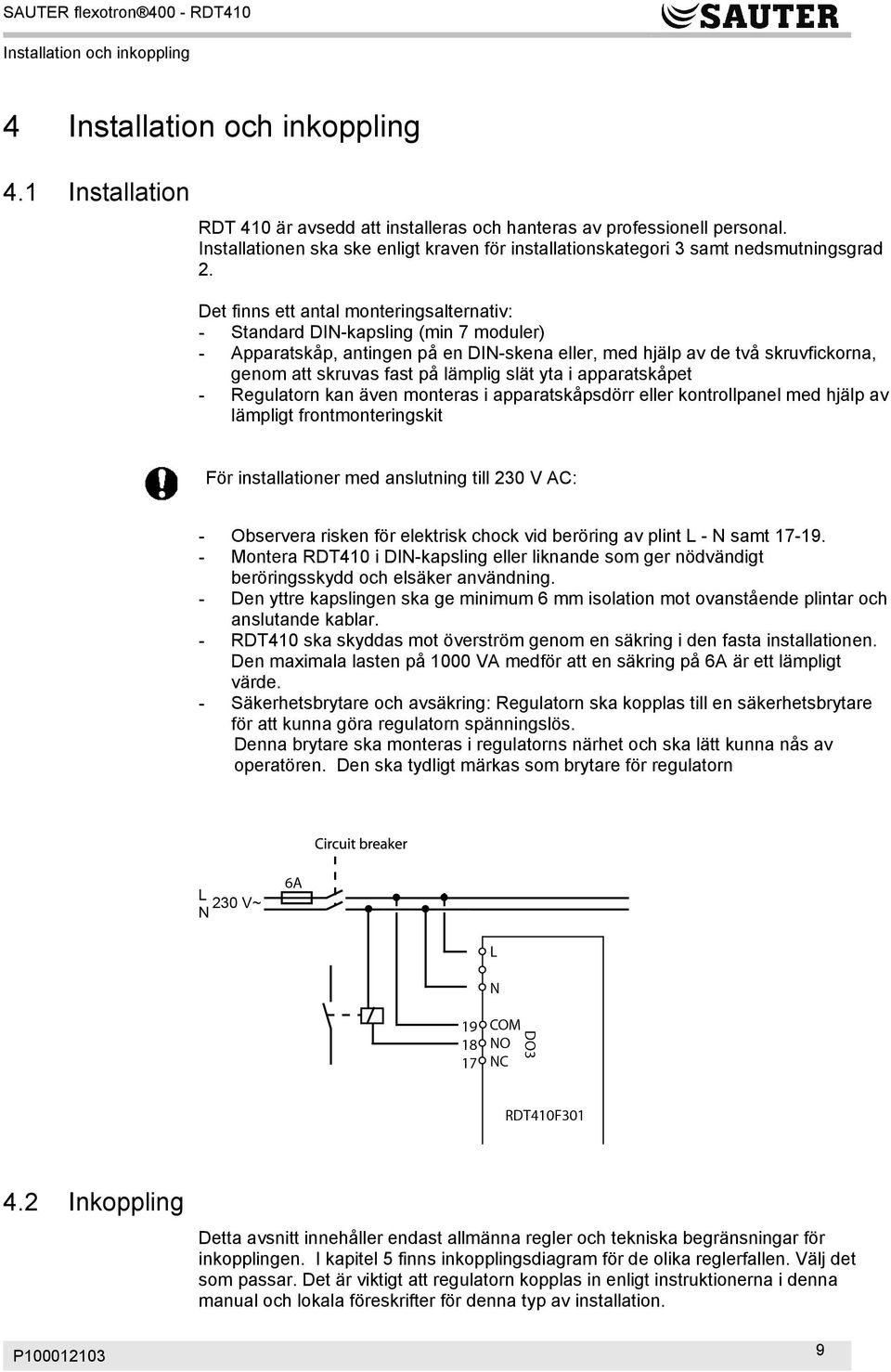 Det finns ett antal monteringsalternativ: - Standard DIN-kapsling (min 7 moduler) - Apparatskåp, antingen på en DIN-skena eller, med hjälp av de två skruvfickorna, genom att skruvas fast på lämplig