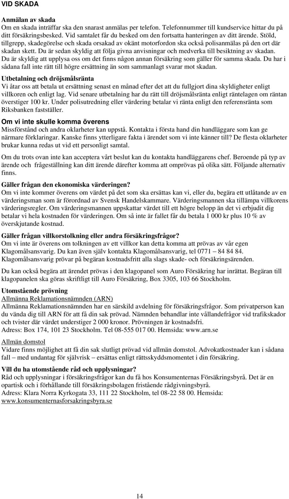 Du är sedan skyldig att följa givna anvisningar och medverka till besiktning av skadan. Du är skyldig att upplysa oss om det finns någon annan försäkring som gäller för samma skada.