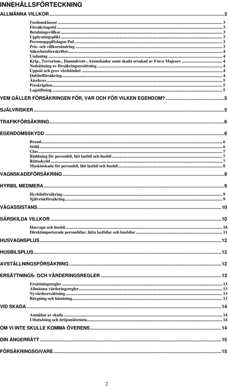 .. 4 Dubbelförsäkring... 4 Återkrav... 5 Preskription... 5 Lagstiftning... 5 VEM GÄLLER FÖRSÄKRINGEN FÖR, VAR OCH FÖR VILKEN EGENDOM?...5 SJÄLVRISKER...5 TRAFIKFÖRSÄKRING...6 EGENDOMSSKYDD...6 Brand.