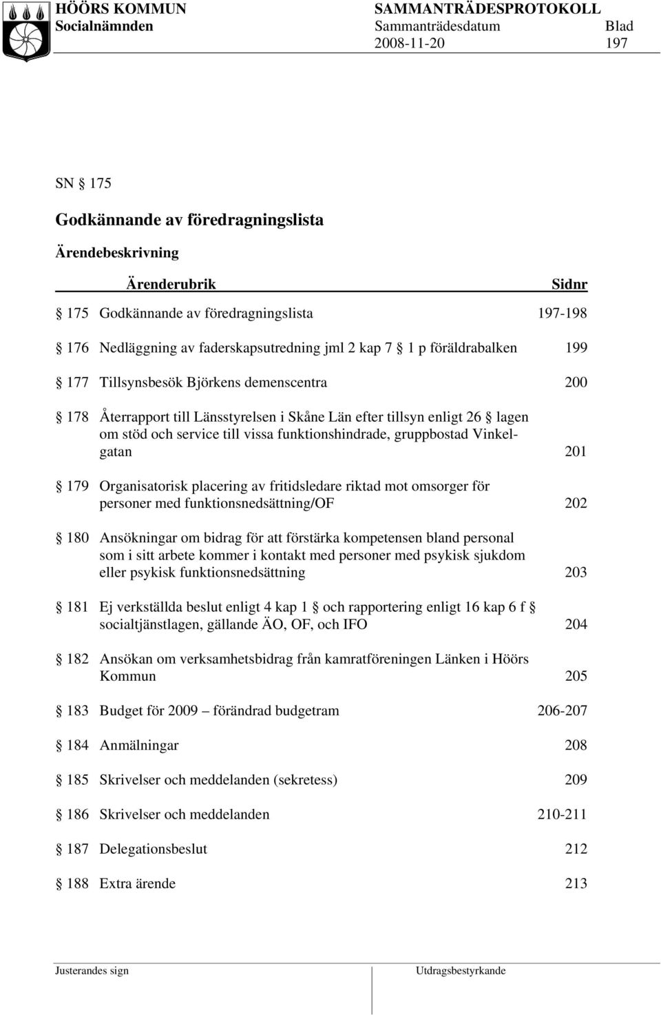 gruppbostad Vinkelgatan 201 179 Organisatorisk placering av fritidsledare riktad mot omsorger för personer med funktionsnedsättning/of 202 180 Ansökningar om bidrag för förstärka kompetensen bland