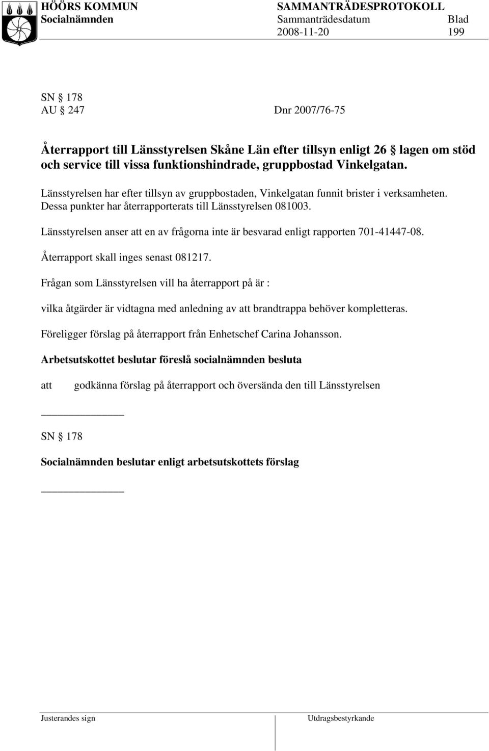 Länsstyrelsen anser en av frågorna inte är besvarad enligt rapporten 701-41447-08. Återrapport skall inges senast 081217.