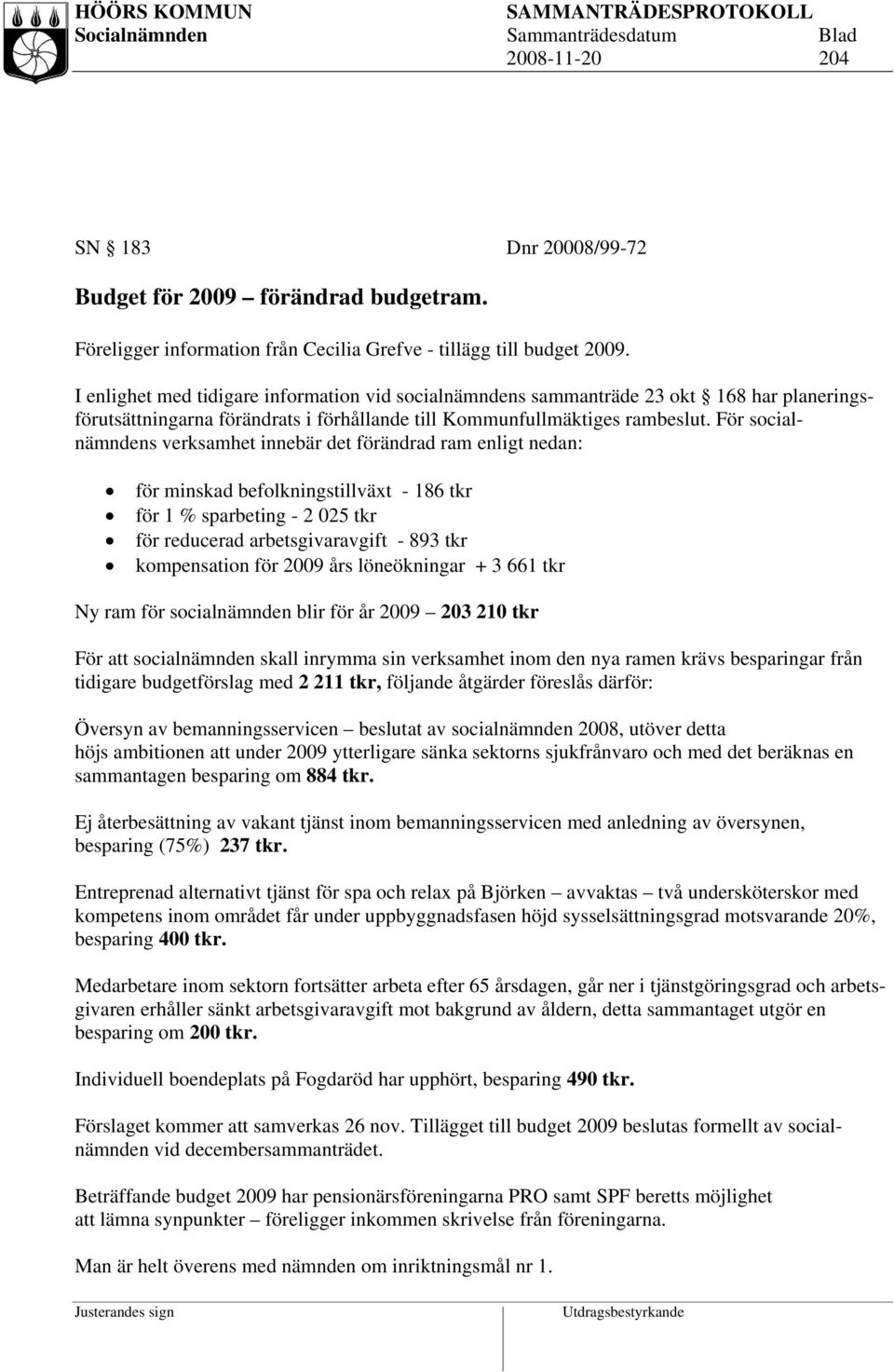 För socialnämndens verksamhet innebär det förändrad ram enligt nedan: för minskad befolkningstillväxt - 186 tkr för 1 % sparbeting - 2 025 tkr för reducerad arbetsgivaravgift - 893 tkr kompensation