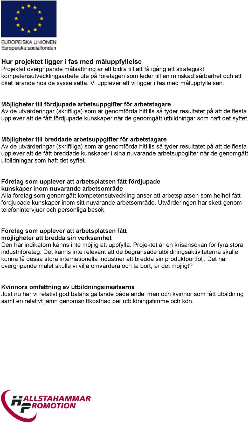 Möjligheter till fördjupade arbetsuppgifter för arbetstagare Av de utvärderingar (skriftliga) som är genomförda hittills så tyder resultatet på att de flesta upplever att de fått fördjupade kunskaper