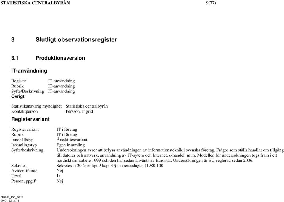 Innehållstyp Årsskiftesvariant Insamlingstyp Egen insamling Syfte/beskrivning Undersökningen avser att belysa användningen av informationsteknik i svenska företag.