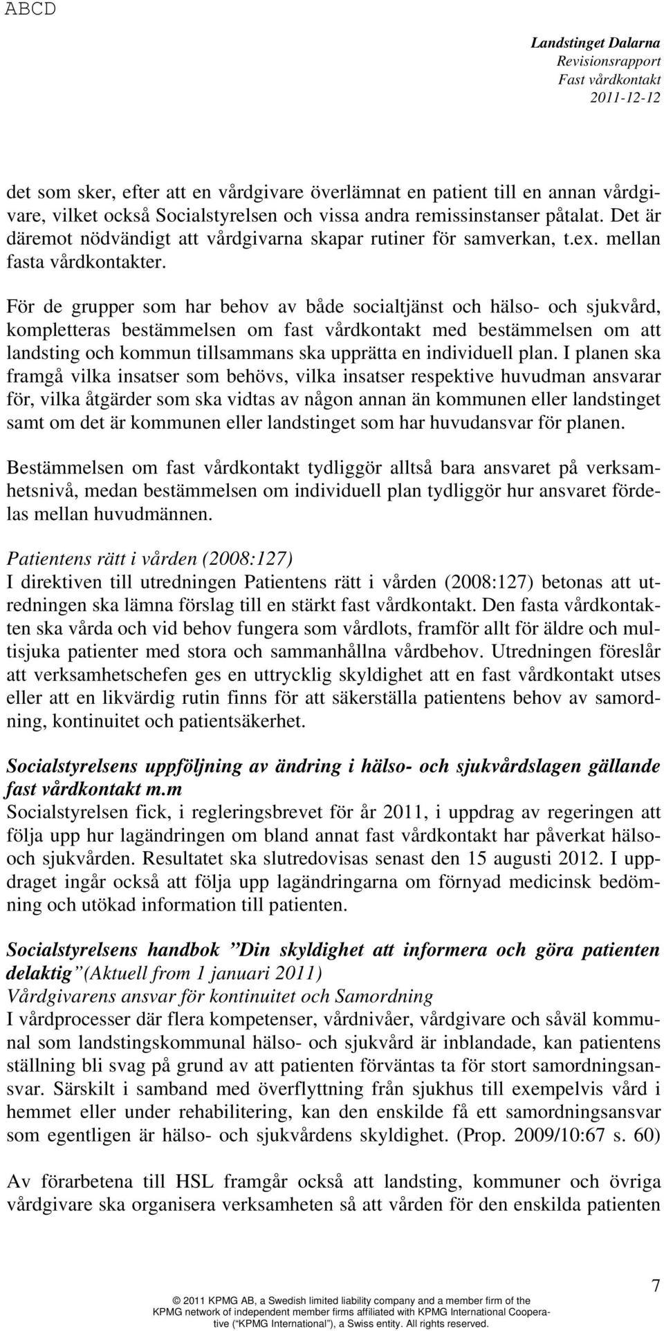 För de grupper som har behov av både socialtjänst och hälso- och sjukvård, kompletteras bestämmelsen om fast vårdkontakt med bestämmelsen om att landsting och kommun tillsammans ska upprätta en