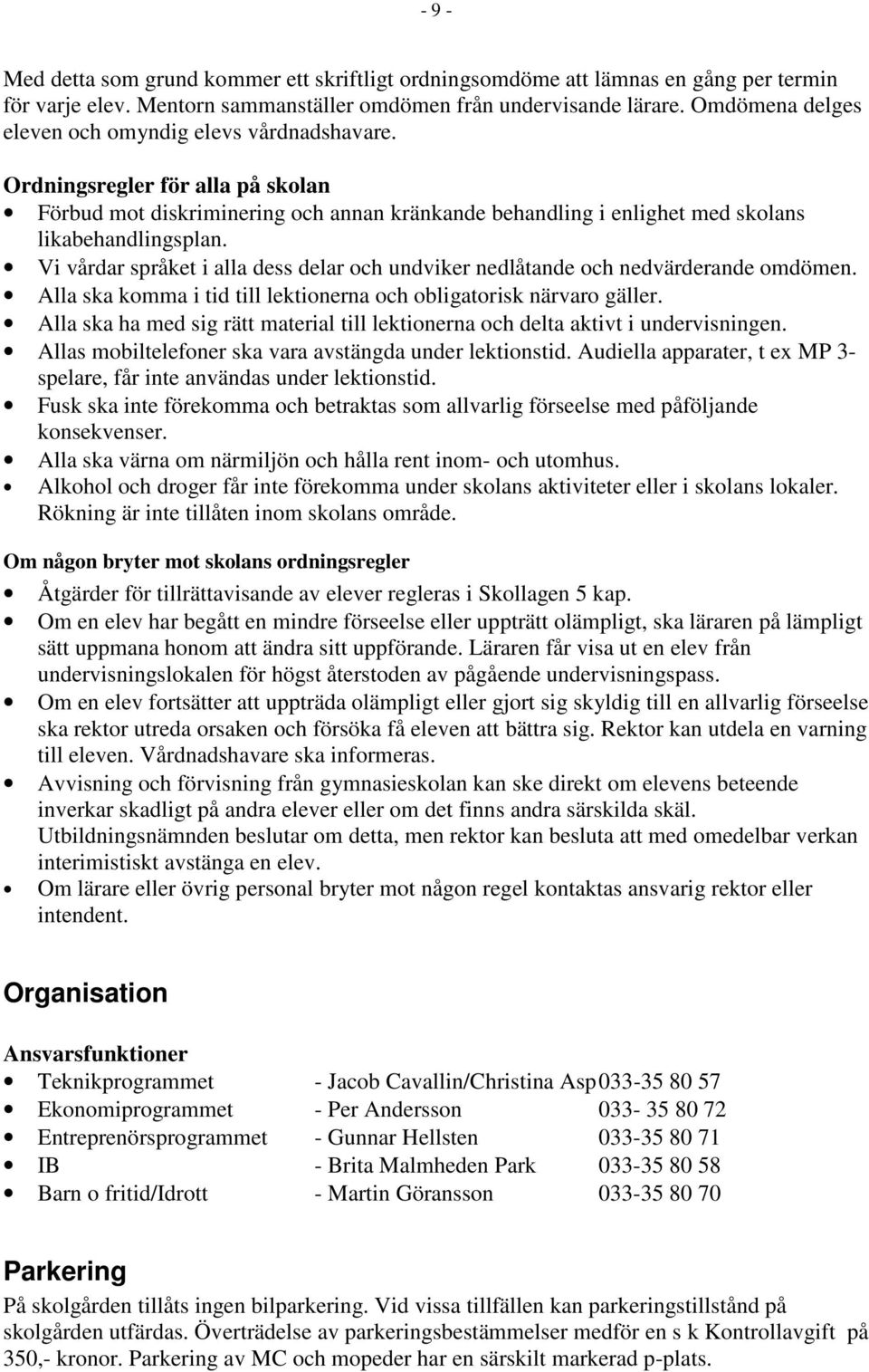 Vi vårdar språket i alla dess delar och undviker nedlåtande och nedvärderande omdömen. Alla ska komma i tid till lektionerna och obligatorisk närvaro gäller.