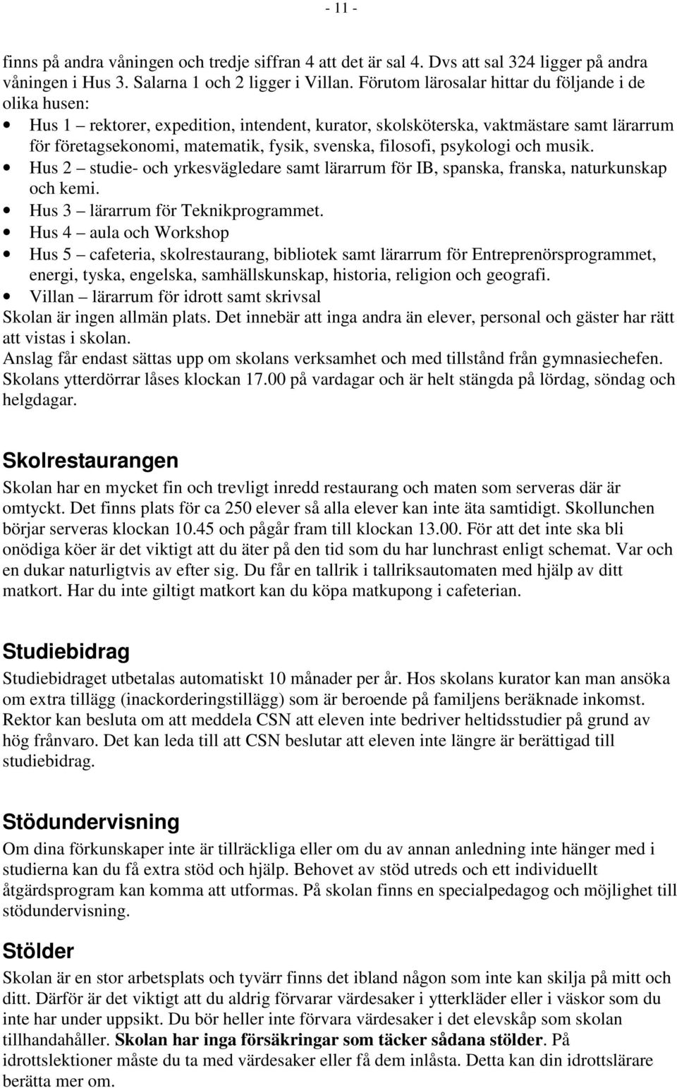 filosofi, psykologi och musik. Hus 2 studie- och yrkesvägledare samt lärarrum för IB, spanska, franska, naturkunskap och kemi. Hus 3 lärarrum för Teknikprogrammet.